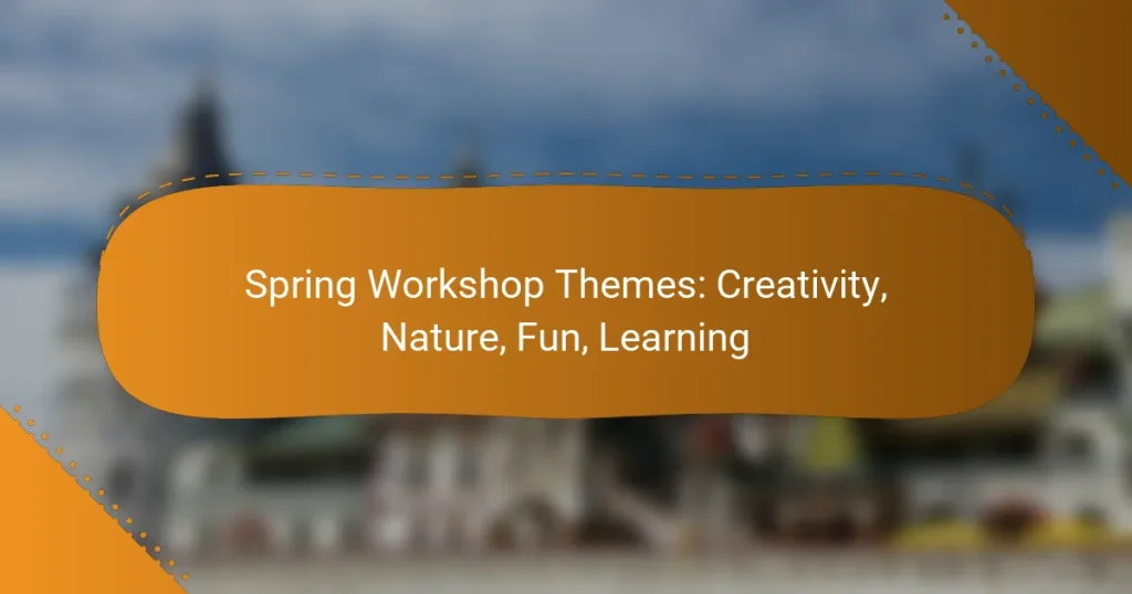 Spring Workshop Themes: Creativity, Nature, Fun, Learning