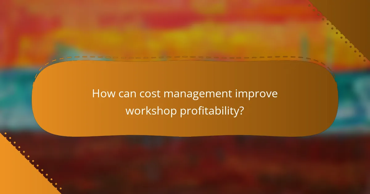 How can cost management improve workshop profitability?