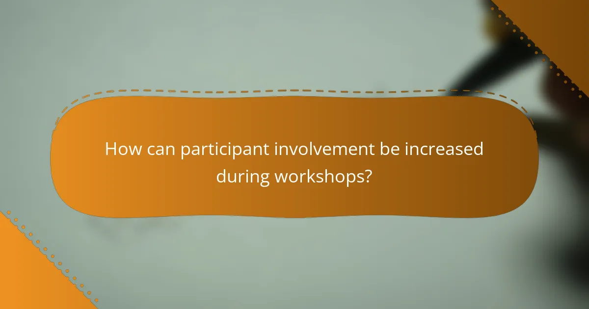 How can participant involvement be increased during workshops?