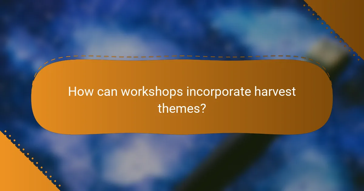 How can workshops incorporate harvest themes?