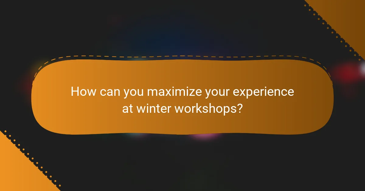 How can you maximize your experience at winter workshops?