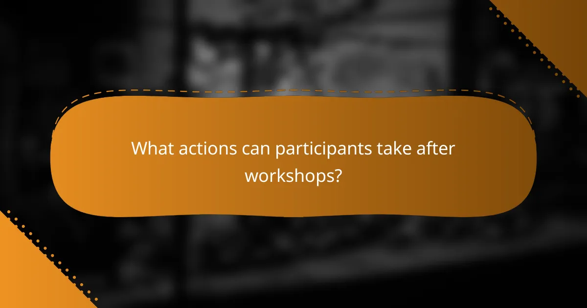 What actions can participants take after workshops?