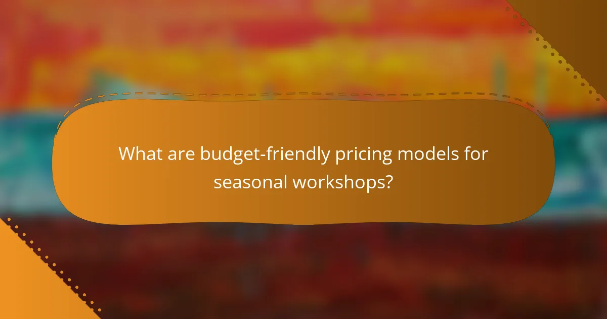 What are budget-friendly pricing models for seasonal workshops?
