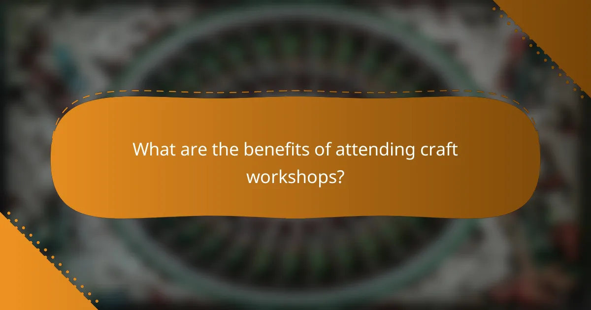 What are the benefits of attending craft workshops?