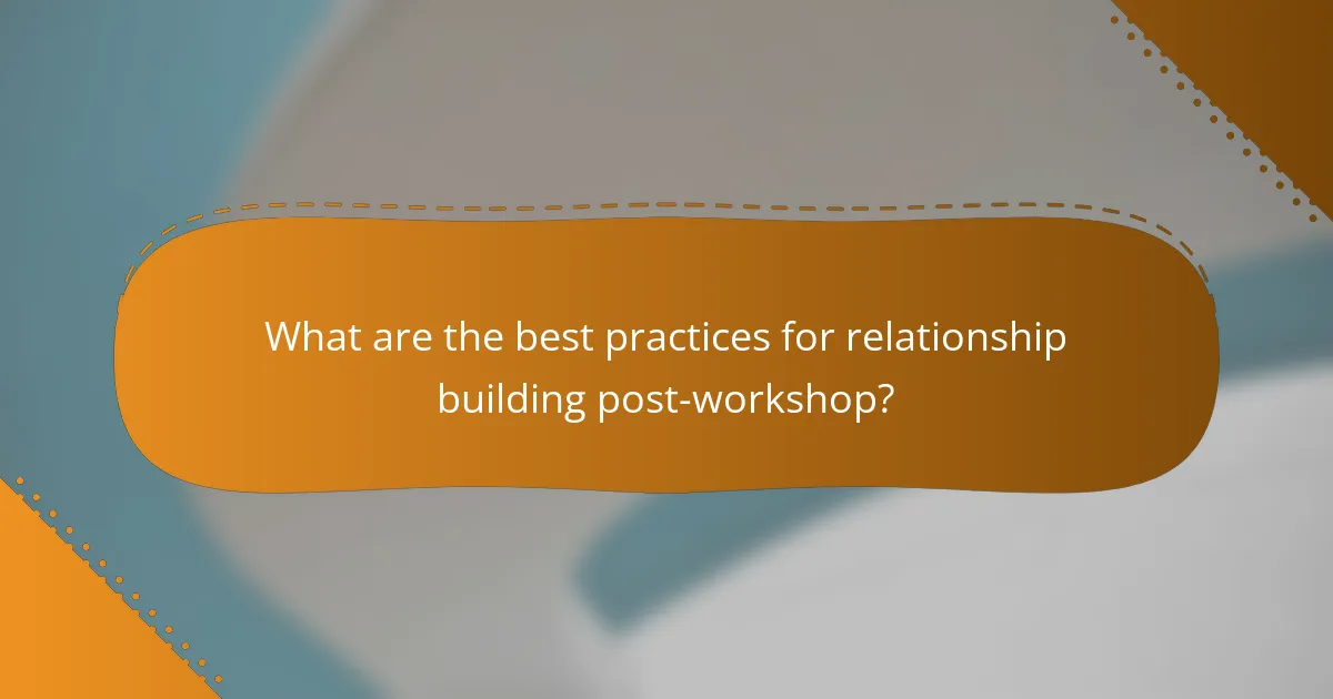 What are the best practices for relationship building post-workshop?