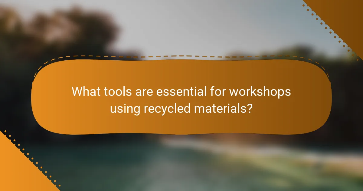 What tools are essential for workshops using recycled materials?