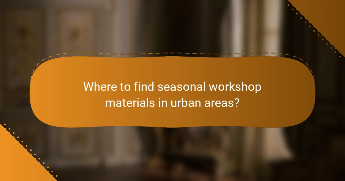 Where to find seasonal workshop materials in urban areas?